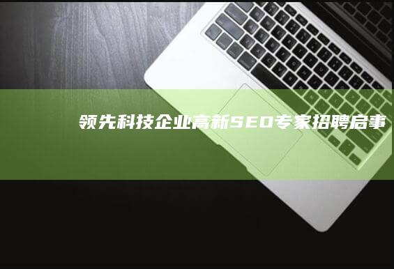 领先科技企业高新SEO专家招聘启事