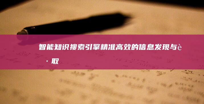 智能知识搜索引擎：精准高效的信息发现与获取